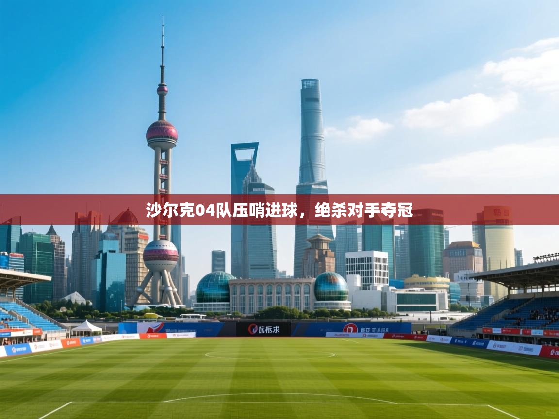 沙尔克04队压哨进球，绝杀对手夺冠  第1张