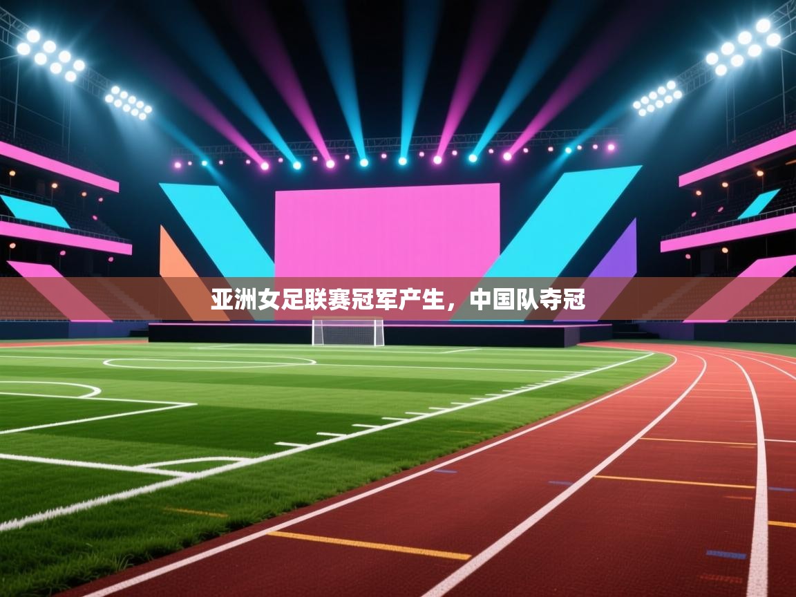 亚洲女足联赛冠军产生，中国队夺冠  第1张