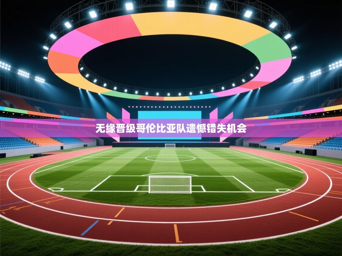 无缘晋级哥伦比亚队遗憾错失机会  第2张