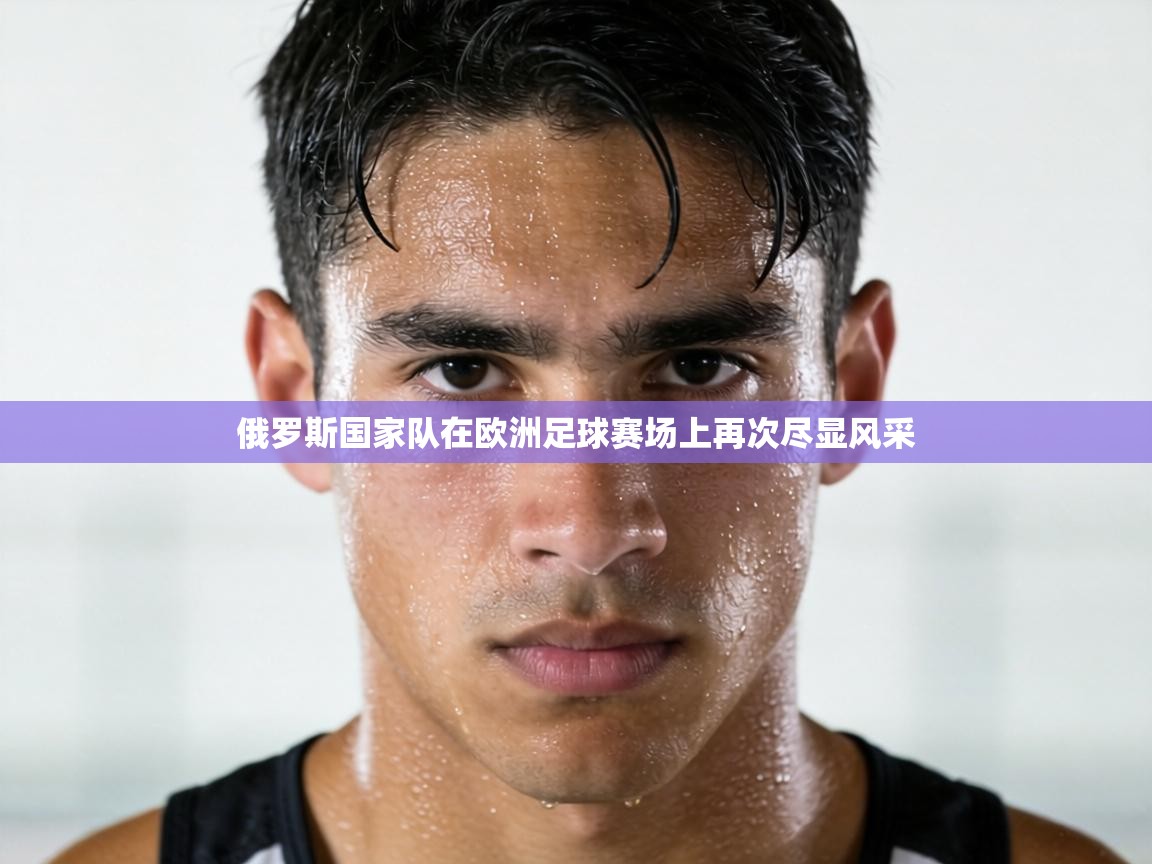 俄罗斯国家队在欧洲足球赛场上再次尽显风采 第2张