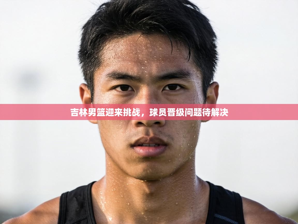 吉林男篮迎来挑战，球员晋级问题待解决  第2张