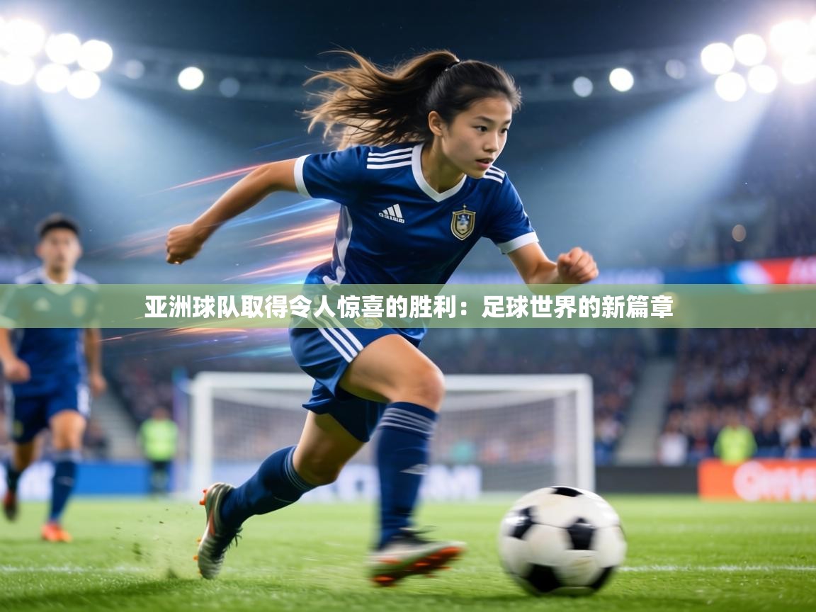 亚洲球队取得令人惊喜的胜利:足球世界的新篇章 第2张